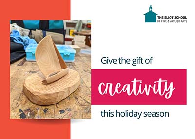 The Eliot School logo is on the top right.The text reads "Give the gift of creativity this holiday season". On the left, there is a photo of a wooden sailboat.